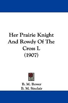 Her Prairie Knight And Rowdy Of The Cross L (1907)(English, Paperback, Bower B M)