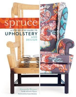 Spruce: A Step-by-Step Guide to Upholstery and Design  - Step-by-step Guide to Upholstery and Design(English, Hardcover, Brown Amanda)