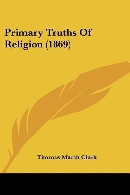 Primary Truths Of Religion (1869)(English, Paperback, Clark Thomas March)