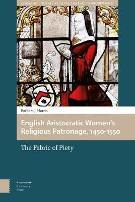 English Aristocratic Women and the Fabric of Piety, 1450-1550(English, Electronic book text, Harris Barbara)