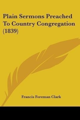 Plain Sermons Preached To Country Congregation (1839)(English, Paperback, Clark Francis Foreman)
