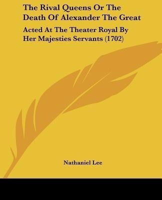 The Rival Queens Or The Death Of Alexander The Great(English, Paperback, Lee Nathaniel)