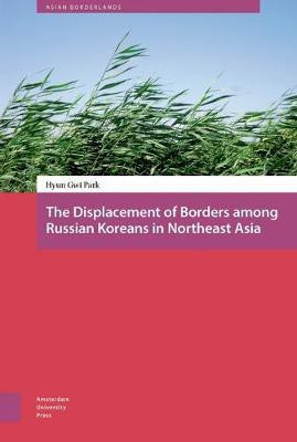 The Displacement of Borders among Russian Koreans in Northeast Asia(English, Electronic book text, Park Hyun-Gwi)