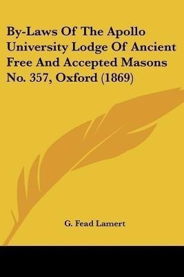 By-Laws Of The Apollo University Lodge Of Ancient Free And Accepted Masons No. 357, Oxford (1869)(English, Paperback, unknown)