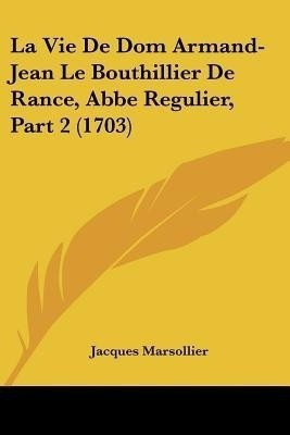 La Vie De Dom Armand-Jean Le Bouthillier De Rance, Abbe Regulier, Part 2 (1703)(English, Paperback, Marsollier Jacques)