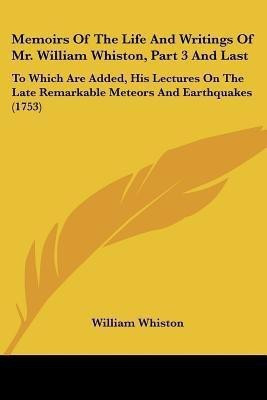 Memoirs Of The Life And Writings Of Mr. William Whiston, Part 3 And Last(English, Paperback, Whiston William)