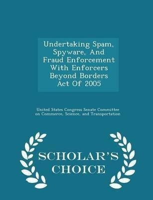 Undertaking Spam, Spyware, and Fraud Enforcement with Enforcers Beyond Borders Act of 2005 - Scholar's Choice Edition(English, Paperback, unknown)