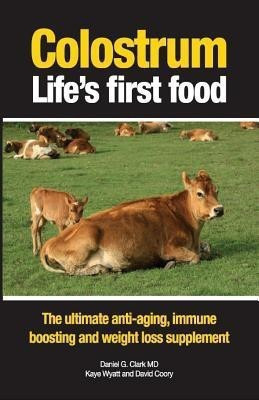 Colostrum Life's First Food: The Ultimate Anti-Aging, Immune Boosting and Weight Loss Supplement 2013(English, Paperback, Clark Daniel G. MD)