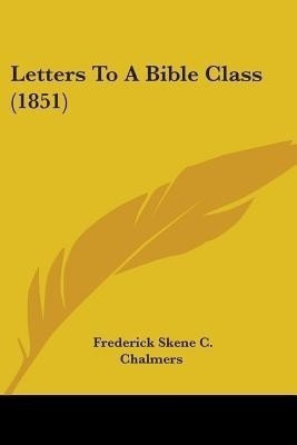 Letters To A Bible Class (1851)(English, Paperback, Chalmers Frederick Skene C.)