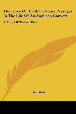 The Force Of Truth Or Some Passages In The Life Of An Anglican Convert(English, Paperback, Wulstan)