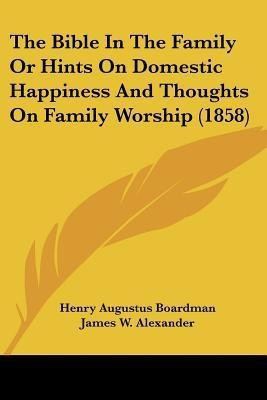 The Bible In The Family Or Hints On Domestic Happiness And Thoughts On Family Worship (1858)(English, Paperback, Boardman Henry Augustus)