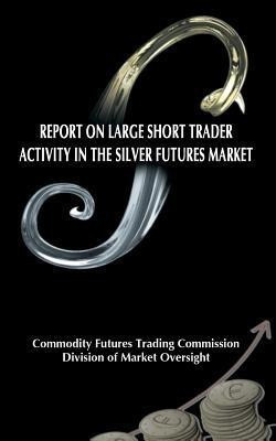 Report on Large Short Trader Activity in the Silver Futures Market(English, Paperback, Commodity Futures Trading Commission)