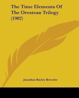 The Time Elements Of The Orestean Trilogy (1902)(English, Paperback, Browder Jonathan Bayley)