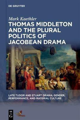 Thomas Middleton and the Plural Politics of Jacobean Drama(English, Electronic book text, Kaethler Mark)