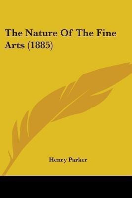 The Nature Of The Fine Arts (1885)(English, Paperback, Parker Henry)