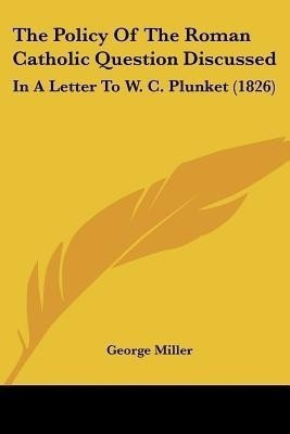 The Policy Of The Roman Catholic Question Discussed(English, Paperback, Miller George)
