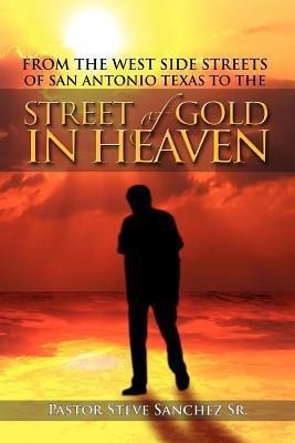 From the West Side Streets of San Antonio Texas to the Street of Gold in Heaven(English, Paperback, Sanchez Pastor Steve Sr)