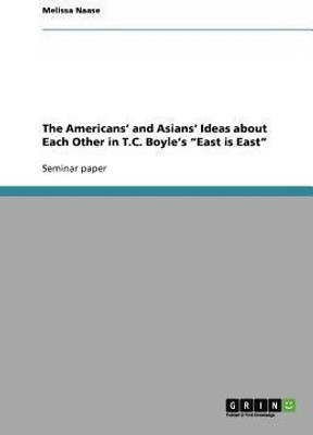 The Americans' and Asians' Ideas about Each Other in T.C. Boyle's East is East(English, Paperback, Naase Melissa)