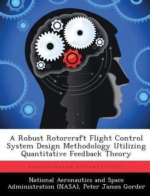 A Robust Rotorcraft Flight Control System Design Methodology Utilizing Quantitative Feedback Theory(English, Paperback, Gorder Peter James)