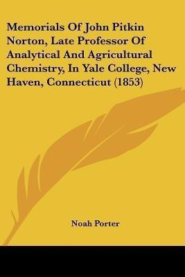 Memorials Of John Pitkin Norton, Late Professor Of Analytical And Agricultural Chemistry, In Yale College, New Haven, Connecticut (1853)(English, Paperback, Porter Noah)