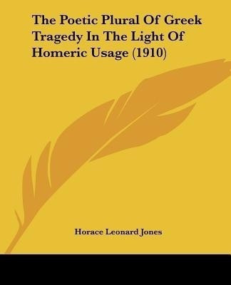 The Poetic Plural Of Greek Tragedy In The Light Of Homeric Usage (1910)(English, Paperback, Jones Horace Leonard)