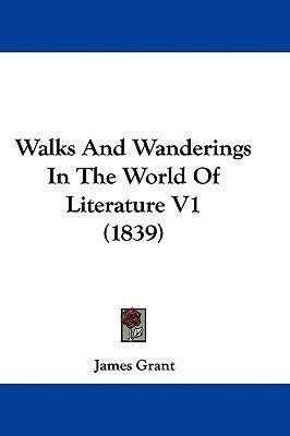 Walks And Wanderings In The World Of Literature V1 (1839)(English, Paperback, Grant James)
