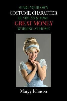 Start Your Own Costume Character Business & Make Great Money Working at Home(English, Paperback, Johnson Margy)