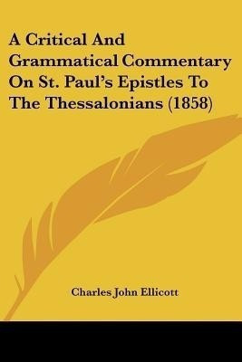 A Critical And Grammatical Commentary On St. Paul's Epistles To The Thessalonians (1858)(English, Paperback, Ellicott Charles John)