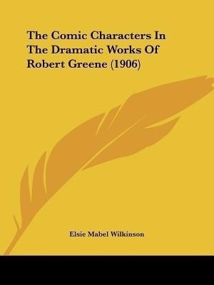 The Comic Characters In The Dramatic Works Of Robert Greene (1906)(English, Paperback, Wilkinson Elsie Mabel)