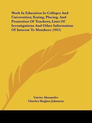 Work In Education In Colleges And Universities; Rating, Placing, And Promotion Of Teachers; Lists Of Investigations And Other Information Of Interest To Members (1915)(English, Paperback, Alexander Carter)