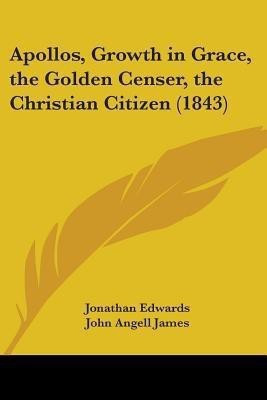 Apollos, Growth In Grace, The Golden Censer, The Christian Citizen (1843)(English, Paperback, Edwards Jonathan)