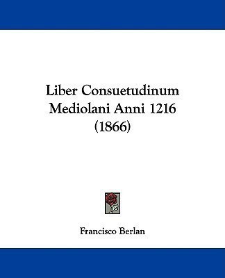 Liber Consuetudinum Mediolani Anni 1216 (1866)(English, Paperback, Berlan Francisco)