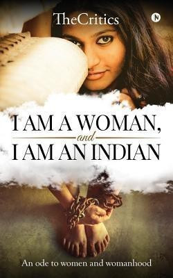 I am a woman, and I am an Indian  - An ode to women and womanhood(English, Paperback, Thecritics)
