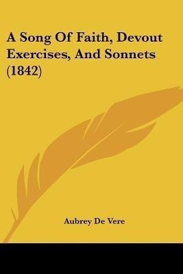 A Song Of Faith, Devout Exercises, And Sonnets (1842)(English, Paperback, De Vere Aubrey)