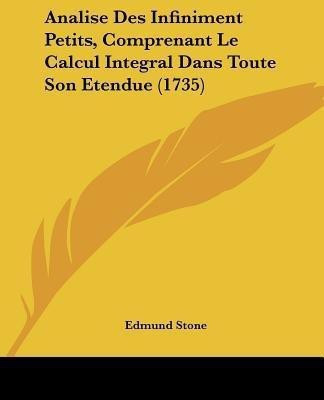 Analise Des Infiniment Petits, Comprenant Le Calcul Integral Dans Toute Son Etendue (1735)(English, Paperback, Stone Edmund)