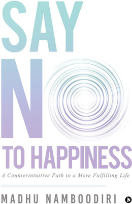 Say No to Happiness  - A Counterintuitive Path to a More Fulfilling Life(English, Paperback, Namboodiri Madhu)