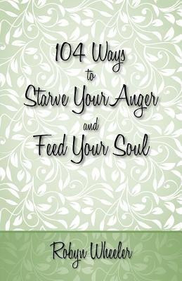 104 Ways to Starve Your Anger and Feed Your Soul(English, Paperback, Wheeler Robyn)