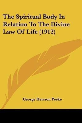 The Spiritual Body In Relation To The Divine Law Of Life (1912)(English, Paperback, Peeke George Hewson)