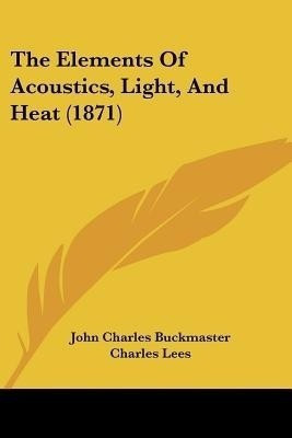 The Elements of Acoustics, Light, and Heat (1871)(English, Paperback, Buckmaster John Charles)