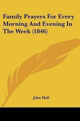 Family Prayers For Every Morning And Evening In The Week (1846)(English, Paperback, Hall John)