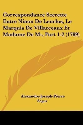 Correspondance Secrette Entre Ninon De Lenclos, Le Marquis De Villarceaux Et Madame De M-, Part 1-2 (1789)(English, Paperback, Segur Alexandre-Joseph-Pierre)