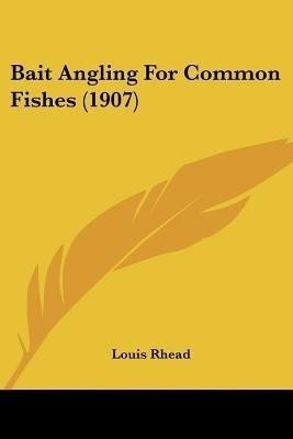 Bait Angling For Common Fishes (1907)(English, Paperback, Rhead Louis)