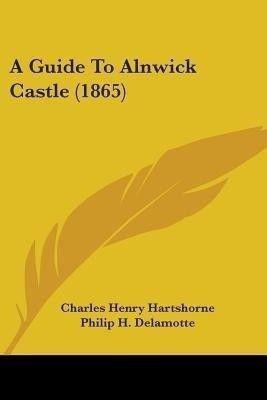 A Guide To Alnwick Castle (1865)(English, Paperback, Hartshorne Charles Henry)