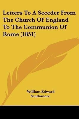 Letters To A Seceder From The Church Of England To The Communion Of Rome (1851)(English, Paperback, Scudamore William Edward)