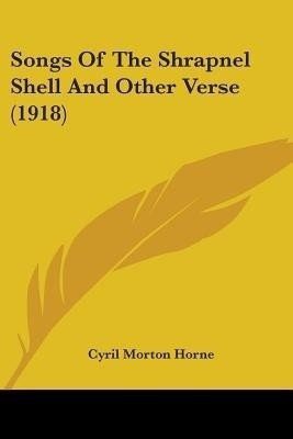 Songs Of The Shrapnel Shell And Other Verse (1918)(English, Paperback, Horne Cyril Morton)