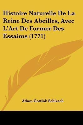 Histoire Naturelle De La Reine Des Abeilles, Avec L'Art De Former Des Essaims (1771)(English, Paperback, Schirach Adam Gottlob)