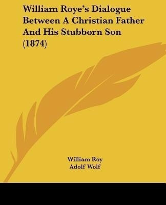 William Roye's Dialogue Between A Christian Father And His Stubborn Son (1874)(English, Paperback, Roy William)