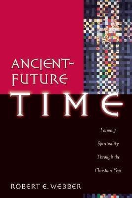 Ancient-Future Time - Forming Spirituality through the Christian Year(English, Paperback, Webber Robert E.)