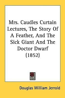 Mrs. Caudles Curtain Lectures, The Story Of A Feather, And The Sick Giant And The Doctor Dwarf (1852)(English, Paperback, Jerrold Douglas William)