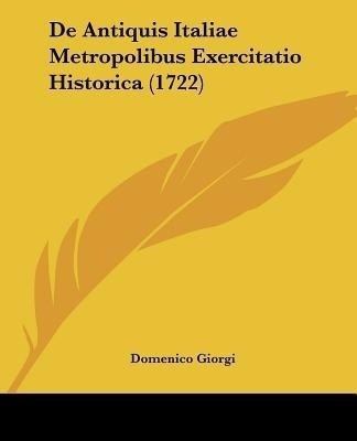 De Antiquis Italiae Metropolibus Exercitatio Historica (1722)(English, Paperback, Giorgi Domenico)